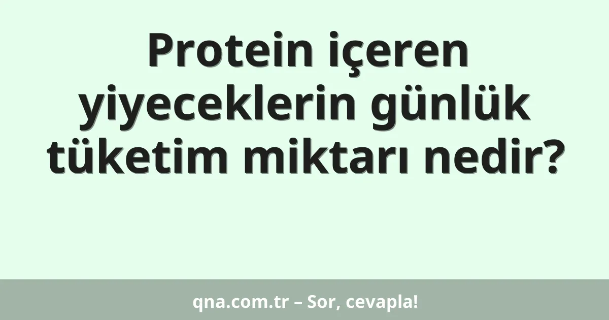 Protein içeren yiyeceklerin günlük tüketim miktarı nedir?