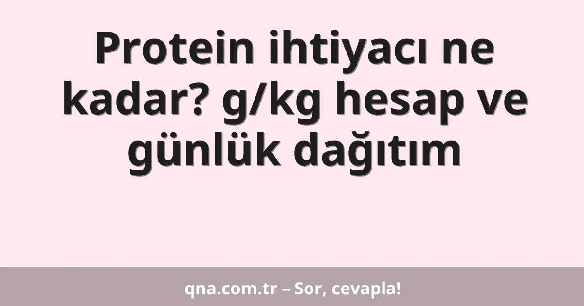 Protein ihtiyacı ne kadar? g/kg hesap ve günlük dağıtım