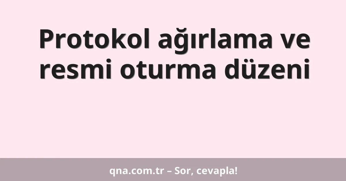 Protokol ağırlama ve resmi oturma düzeni