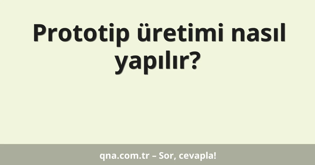 Prototip üretimi nasıl yapılır?