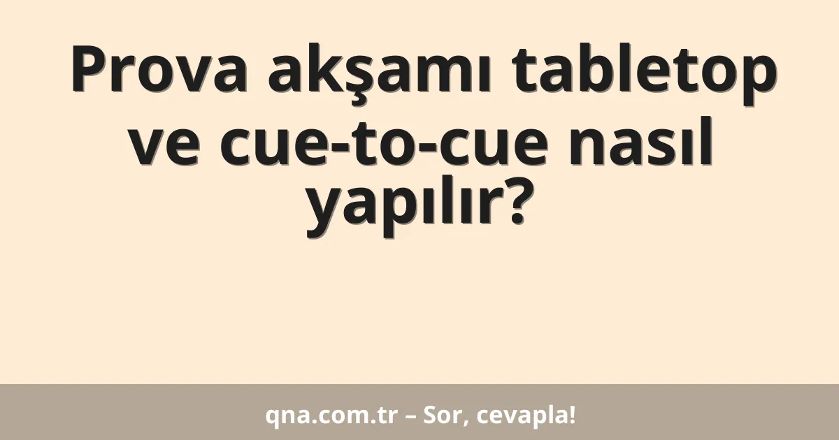 Prova akşamı tabletop ve cue-to-cue nasıl yapılır?