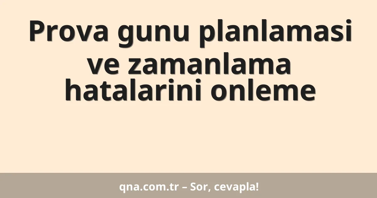 Prova gunu planlamasi ve zamanlama hatalarini onleme