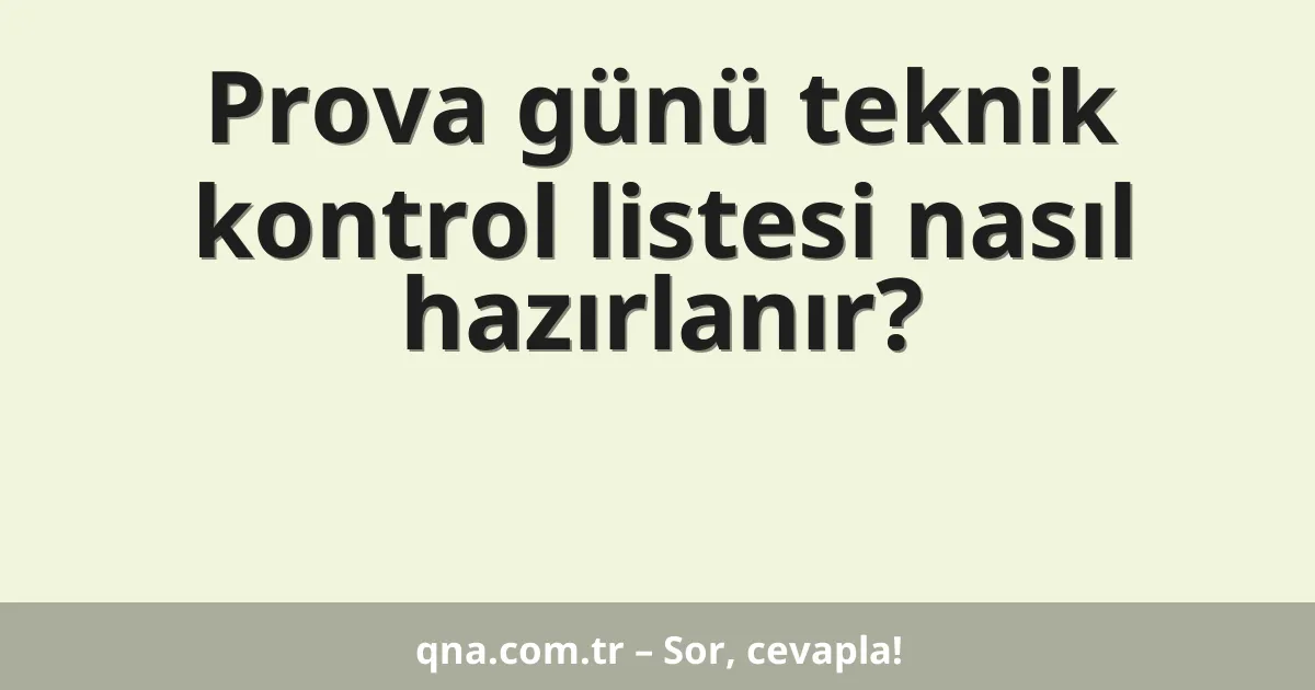 Prova günü teknik kontrol listesi nasıl hazırlanır?