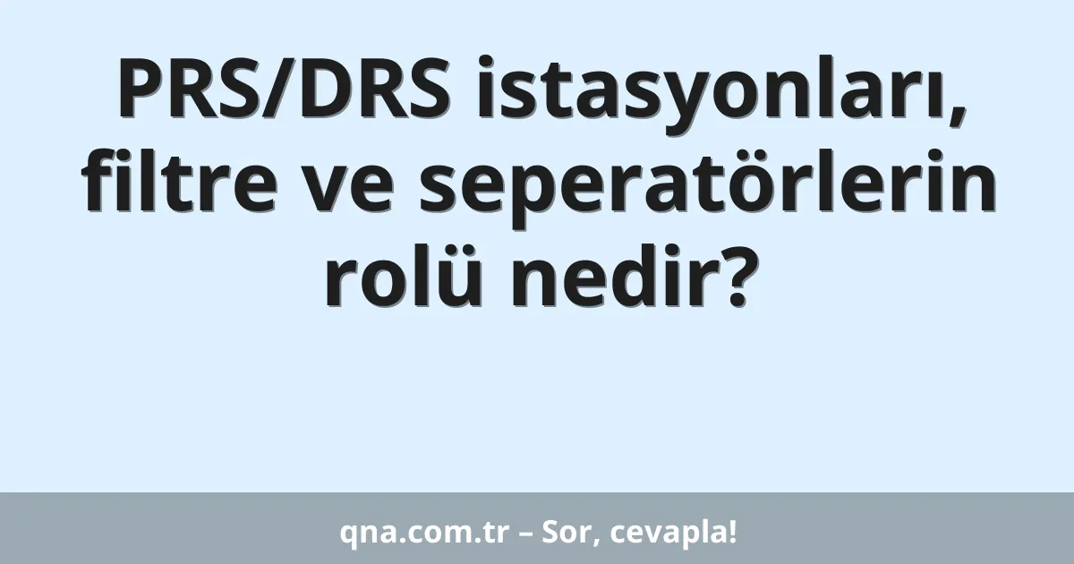 PRS/DRS istasyonları, filtre ve seperatörlerin rolü nedir?