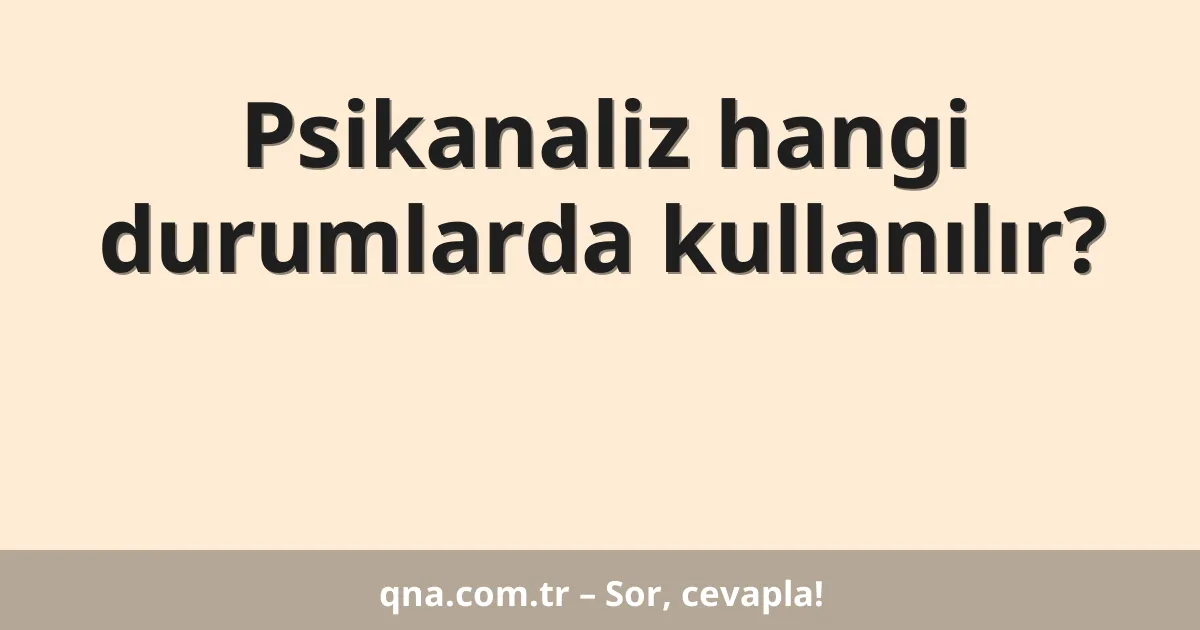 Psikanaliz hangi durumlarda kullanılır?