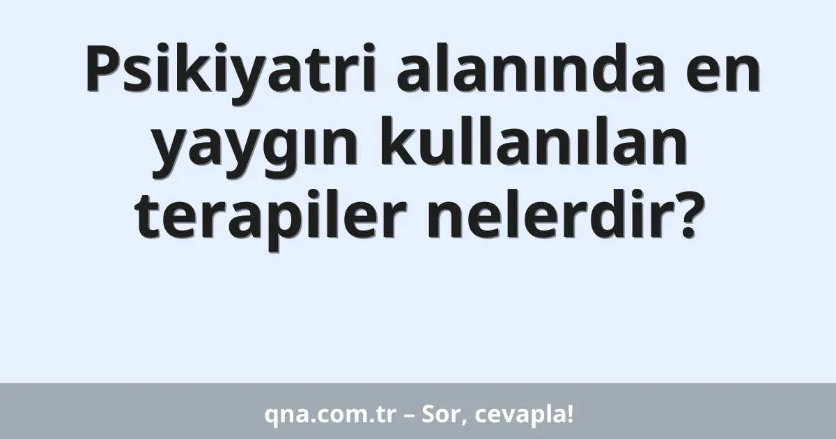 Psikiyatri alanında en yaygın kullanılan terapiler nelerdir?