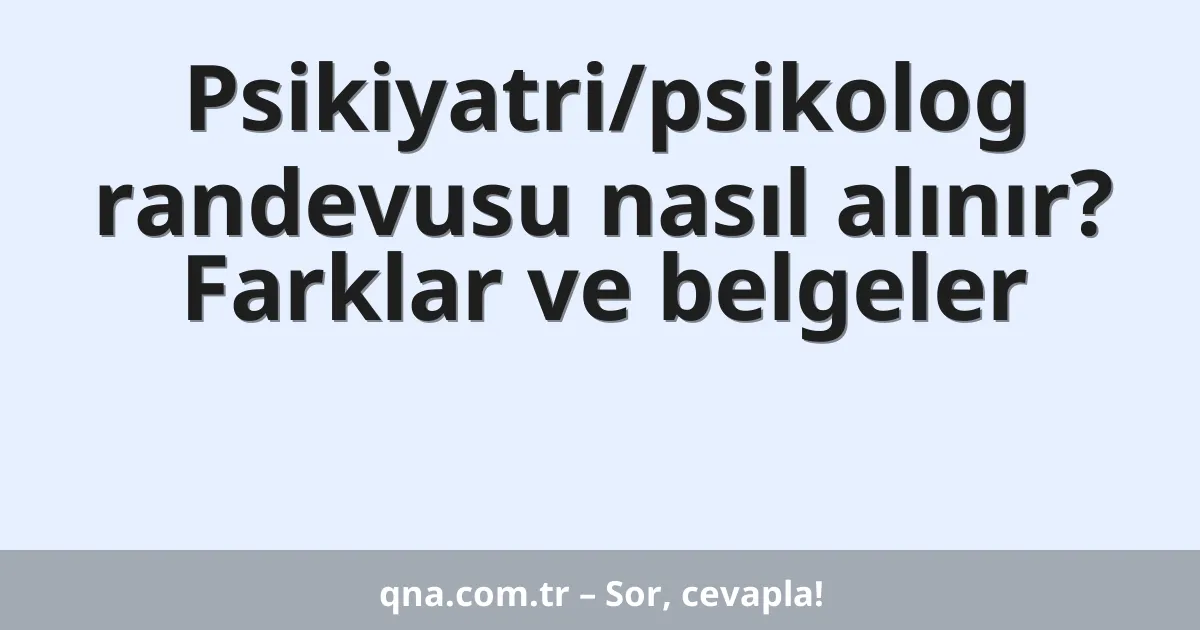 Psikiyatri/psikolog randevusu nasıl alınır? Farklar ve belgeler