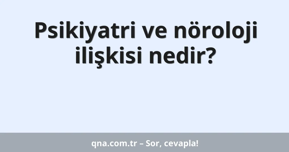 Psikiyatri ve nöroloji ilişkisi nedir?