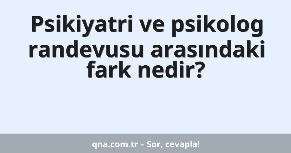 Psikiyatri ve psikolog randevusu arasındaki fark nedir?