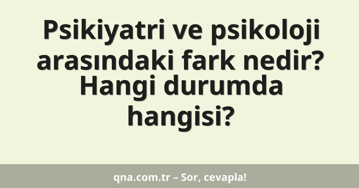 Psikiyatri ve psikoloji arasındaki fark nedir? Hangi durumda hangisi?
