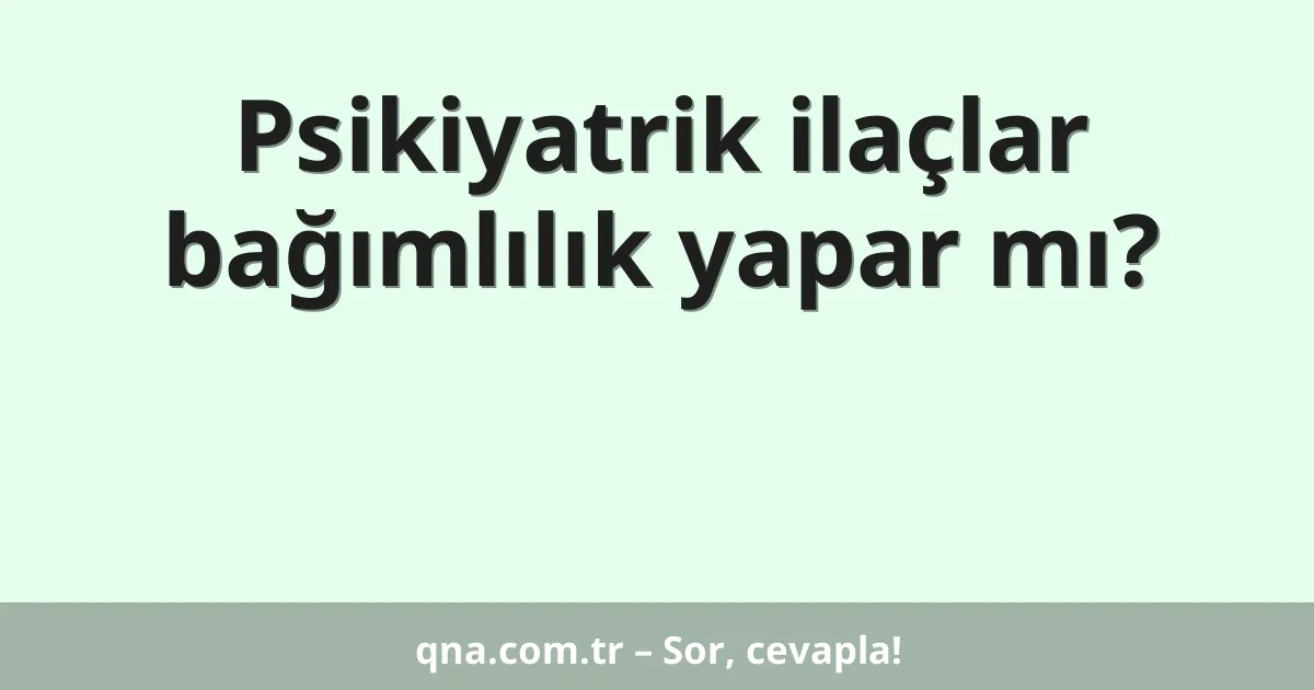 Psikiyatrik ilaçlar bağımlılık yapar mı?