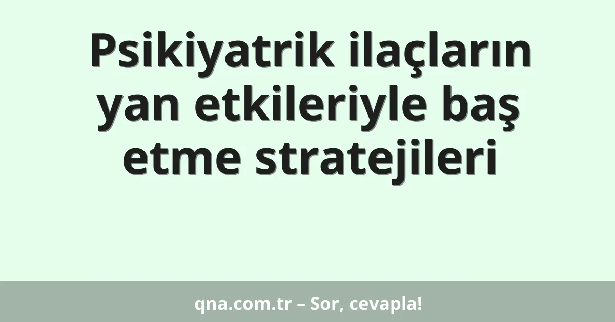 Psikiyatrik ilaçların yan etkileriyle baş etme stratejileri
