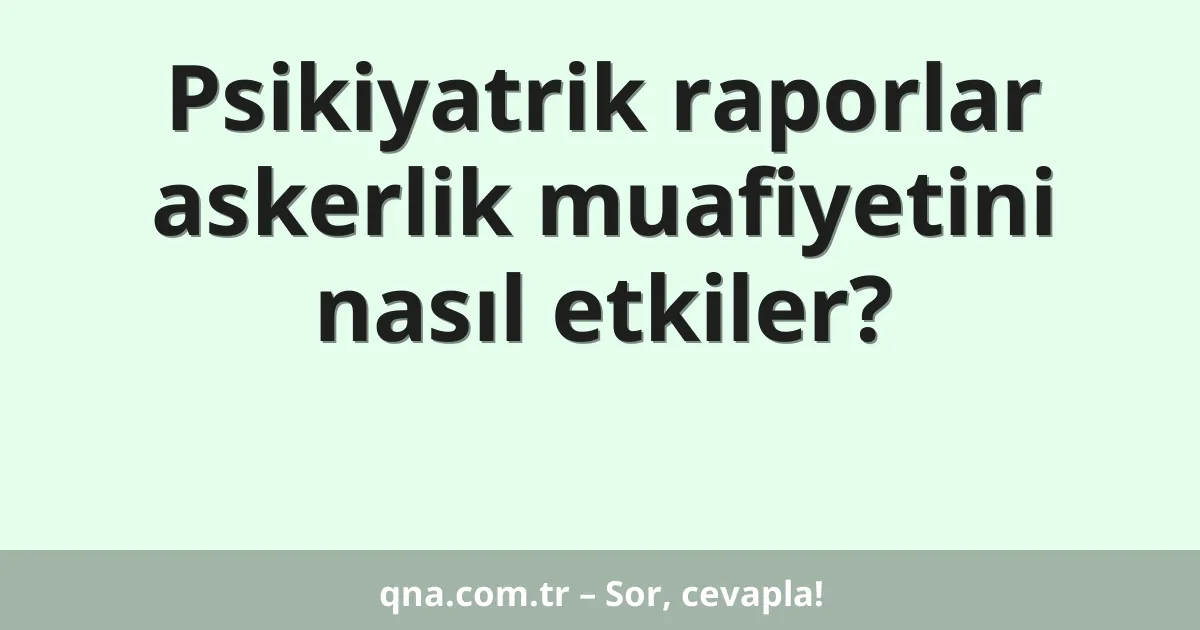 Psikiyatrik raporlar askerlik muafiyetini nasıl etkiler?