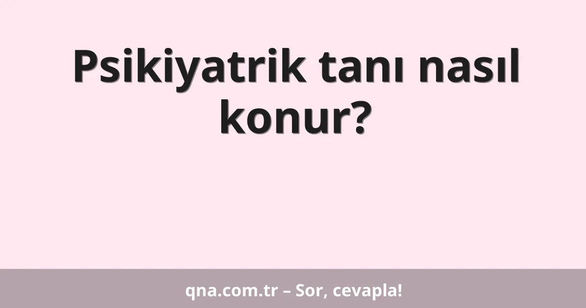 Psikiyatrik tanı nasıl konur?
