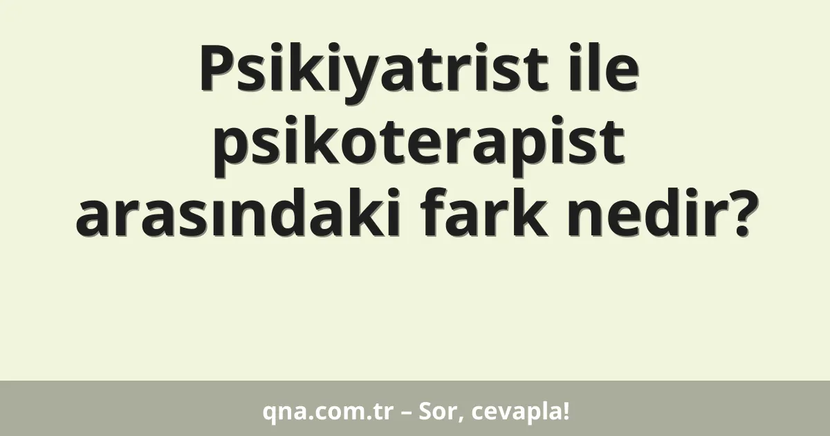 Psikiyatrist ile psikoterapist arasındaki fark nedir?