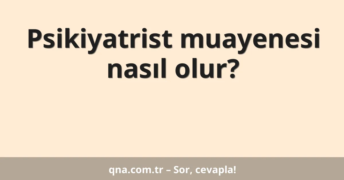 Psikiyatrist muayenesi nasıl olur?