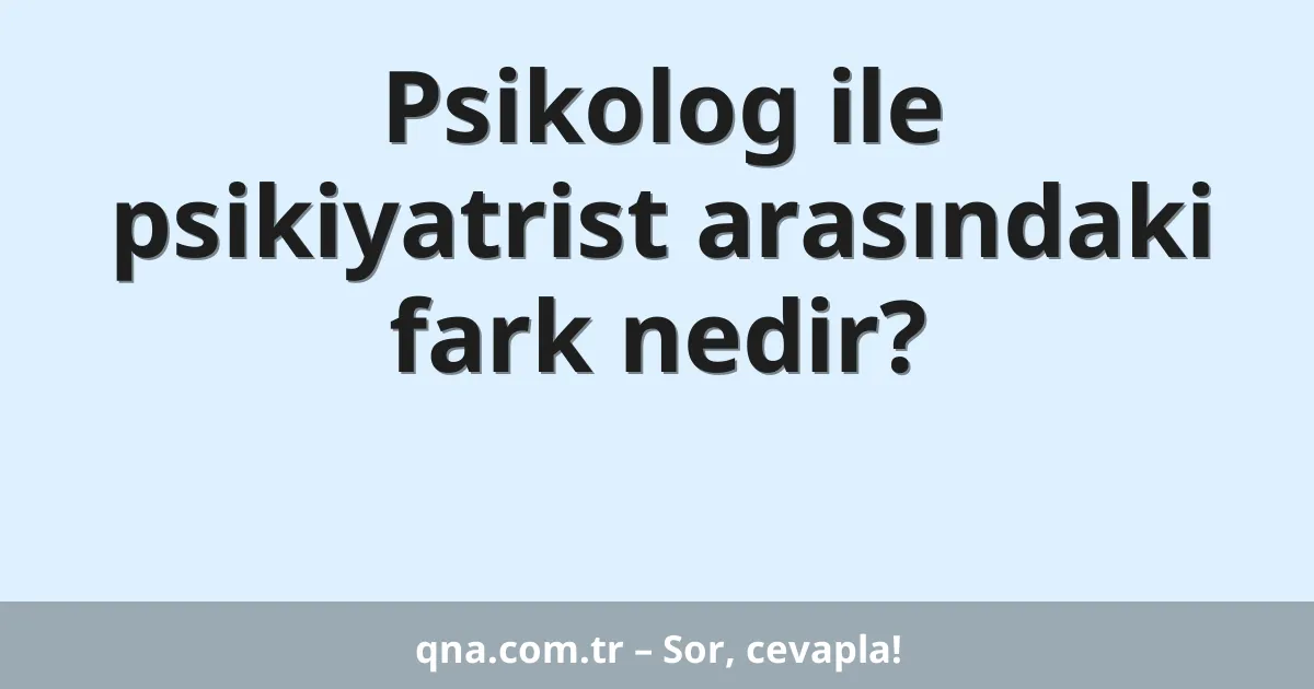 Psikolog ile psikiyatrist arasındaki fark nedir?