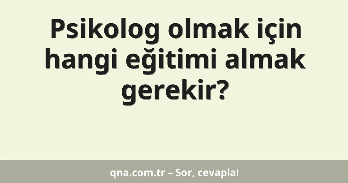 Psikolog olmak için hangi eğitimi almak gerekir?