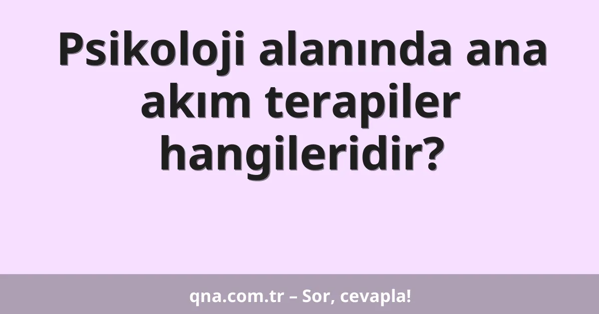 Psikoloji alanında ana akım terapiler hangileridir?