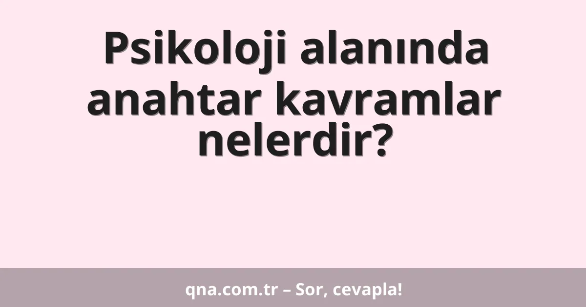 Psikoloji alanında anahtar kavramlar nelerdir?