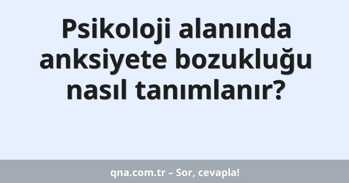 Psikoloji alanında anksiyete bozukluğu nasıl tanımlanır?