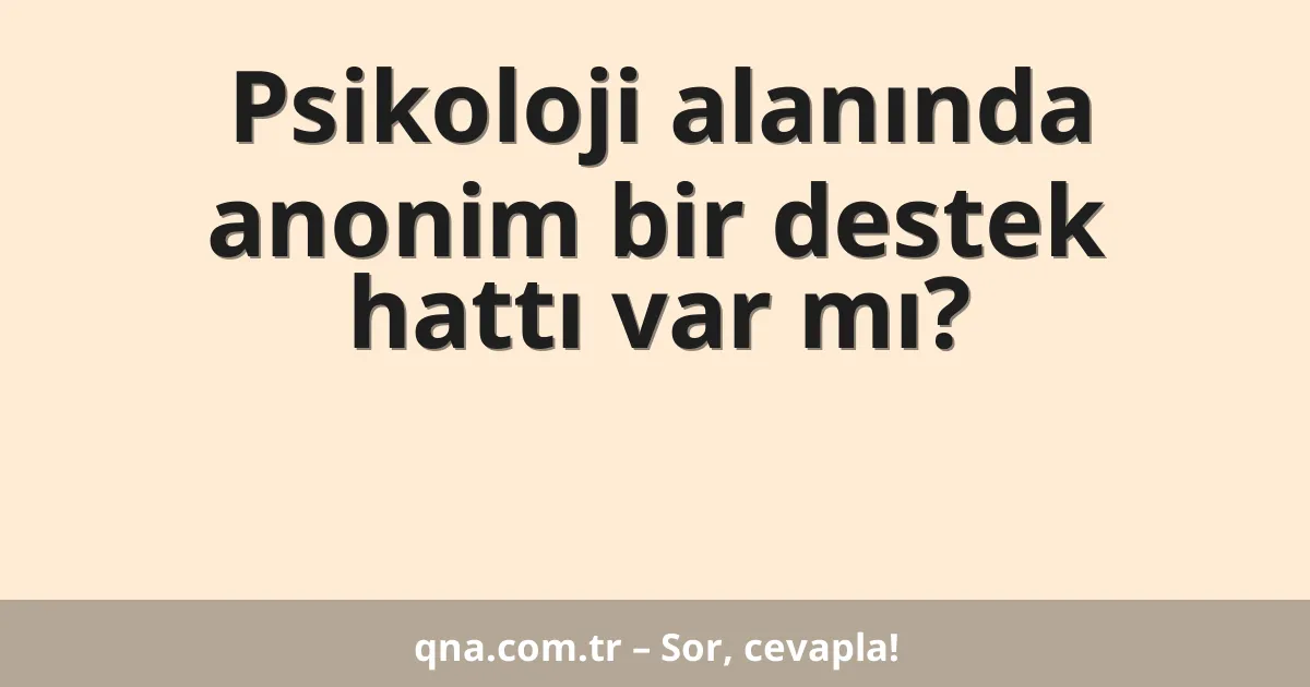 Psikoloji alanında anonim bir destek hattı var mı?