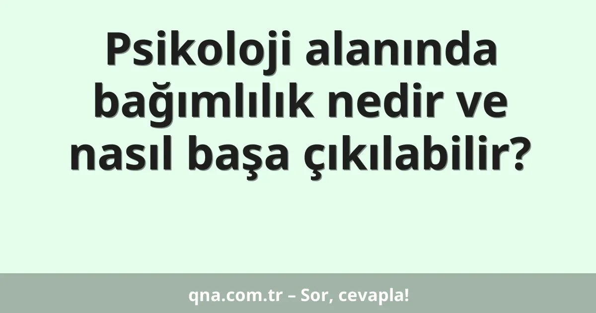 Psikoloji alanında bağımlılık nedir ve nasıl başa çıkılabilir?