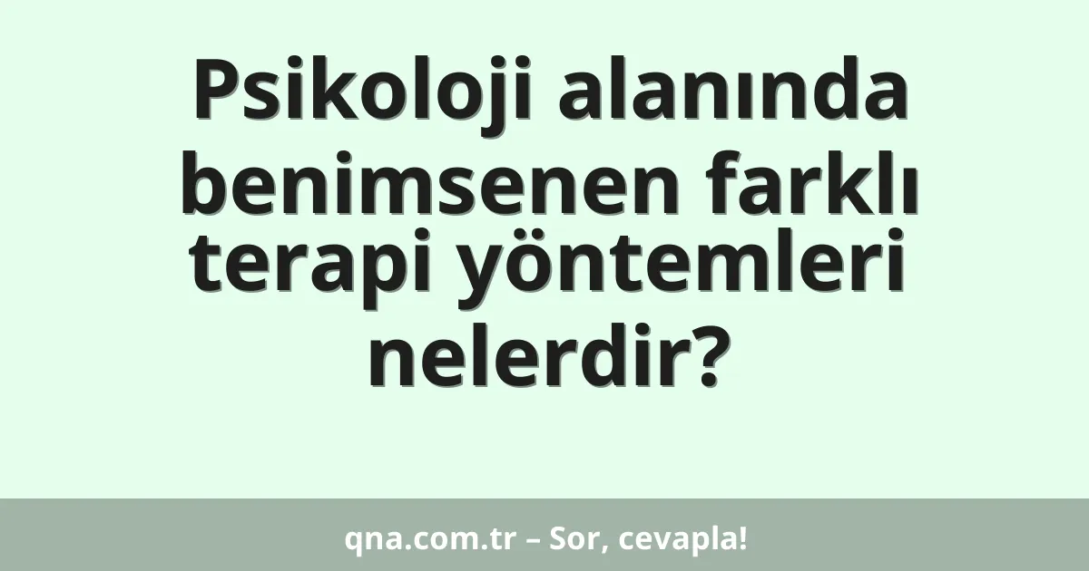 Psikoloji alanında benimsenen farklı terapi yöntemleri nelerdir?