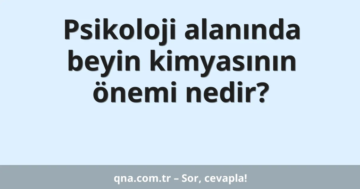Psikoloji alanında beyin kimyasının önemi nedir?