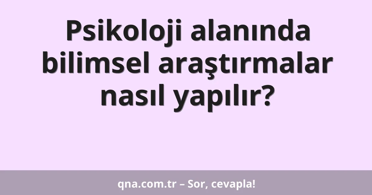 Psikoloji alanında bilimsel araştırmalar nasıl yapılır?