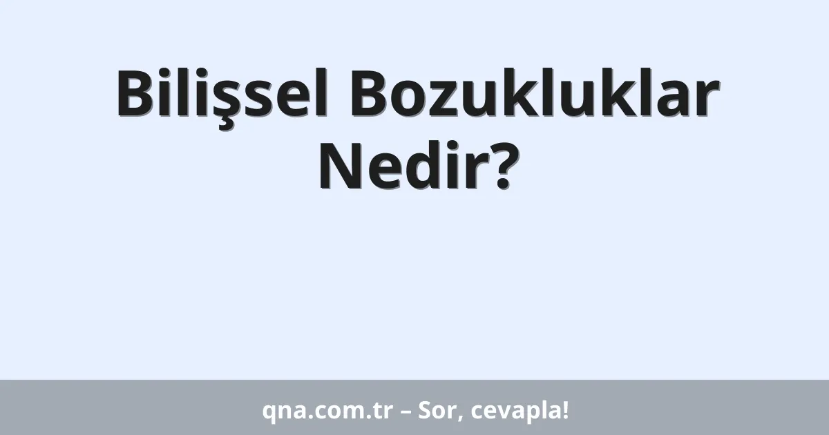Psikoloji alanında bilişsel bozukluklar nedir?