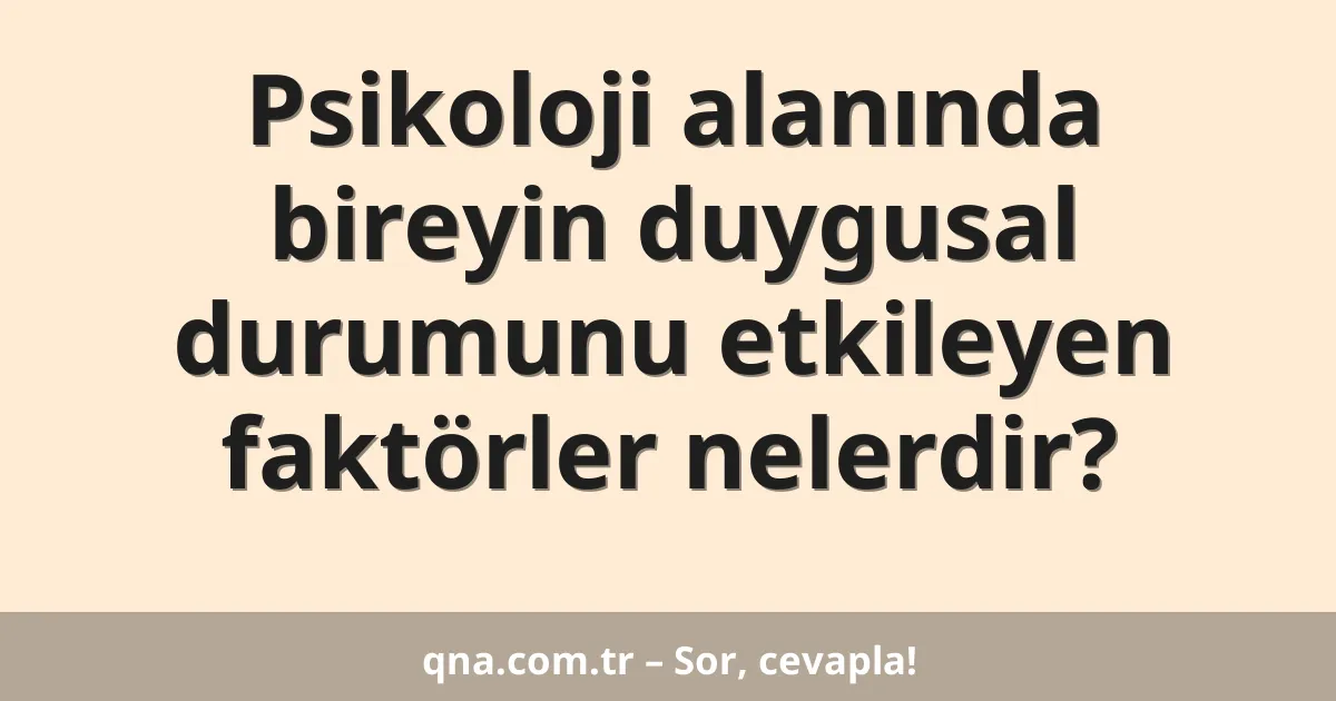 Psikoloji alanında bireyin duygusal durumunu etkileyen faktörler nelerdir?