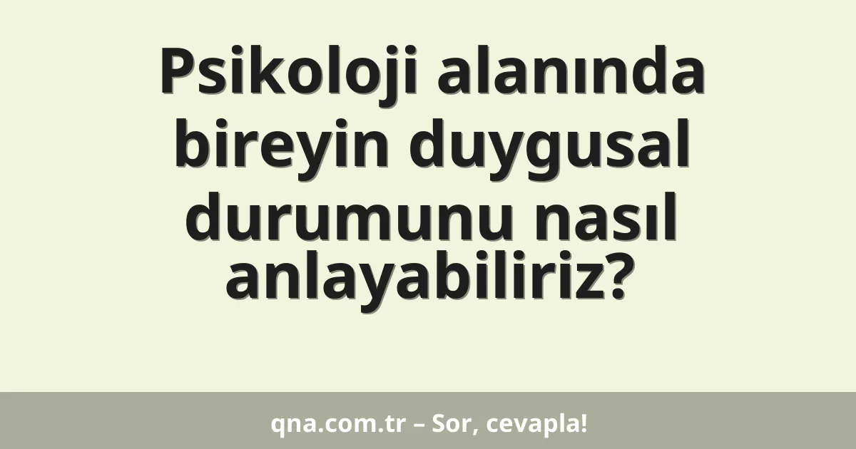 Psikoloji alanında bireyin duygusal durumunu nasıl anlayabiliriz?
