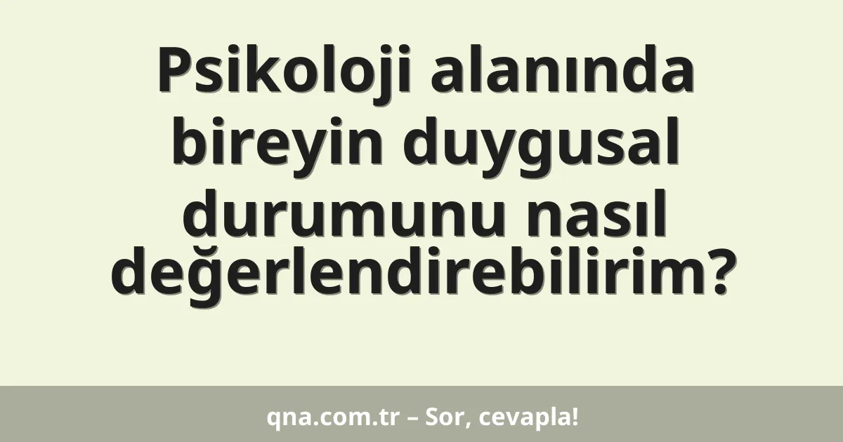 Psikoloji alanında bireyin duygusal durumunu nasıl değerlendirebilirim?