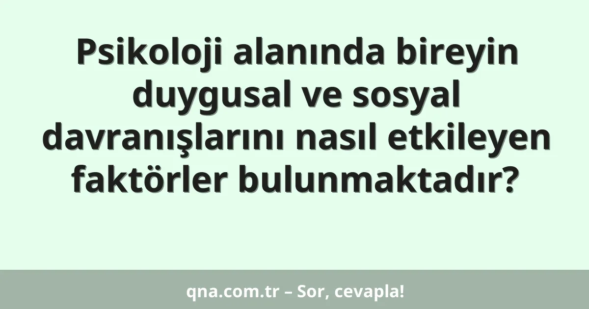 Psikoloji alanında bireyin duygusal ve sosyal davranışlarını nasıl etkileyen faktörler bulunmaktadır?