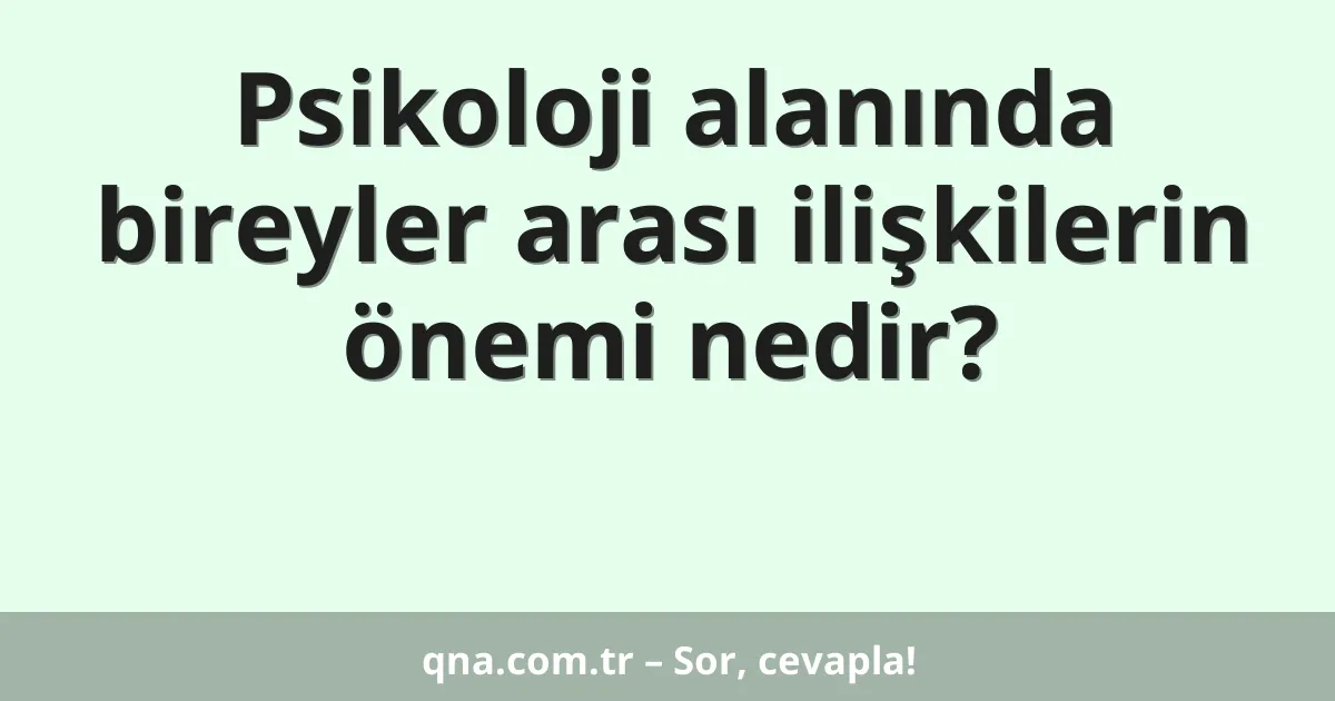 Psikoloji alanında bireyler arası ilişkilerin önemi nedir?