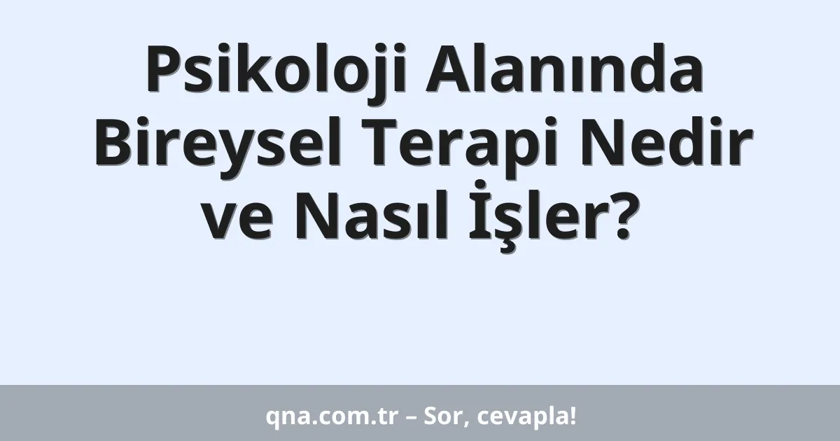 Psikoloji Alanında Bireysel Terapi Nedir ve Nasıl İşler?