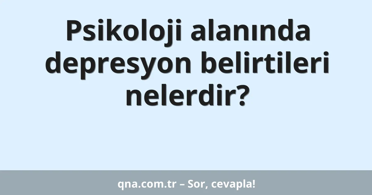 Psikoloji alanında depresyon belirtileri nelerdir?