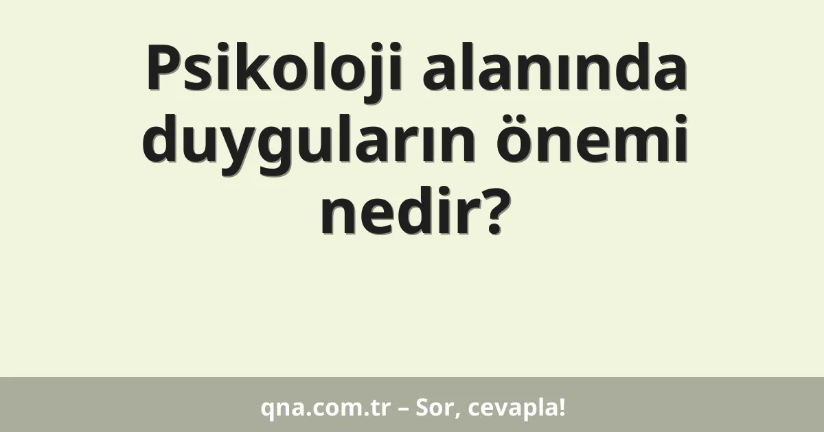 Psikoloji alanında duyguların önemi nedir?