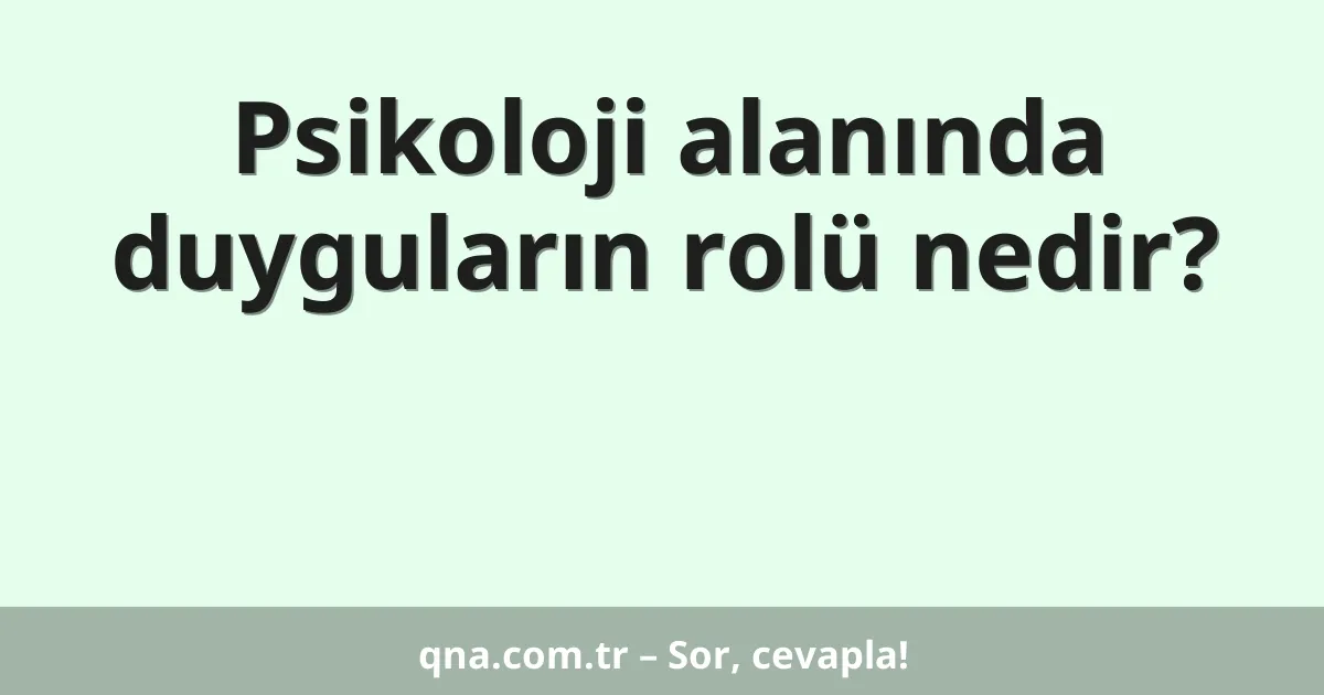 Psikoloji alanında duyguların rolü nedir?