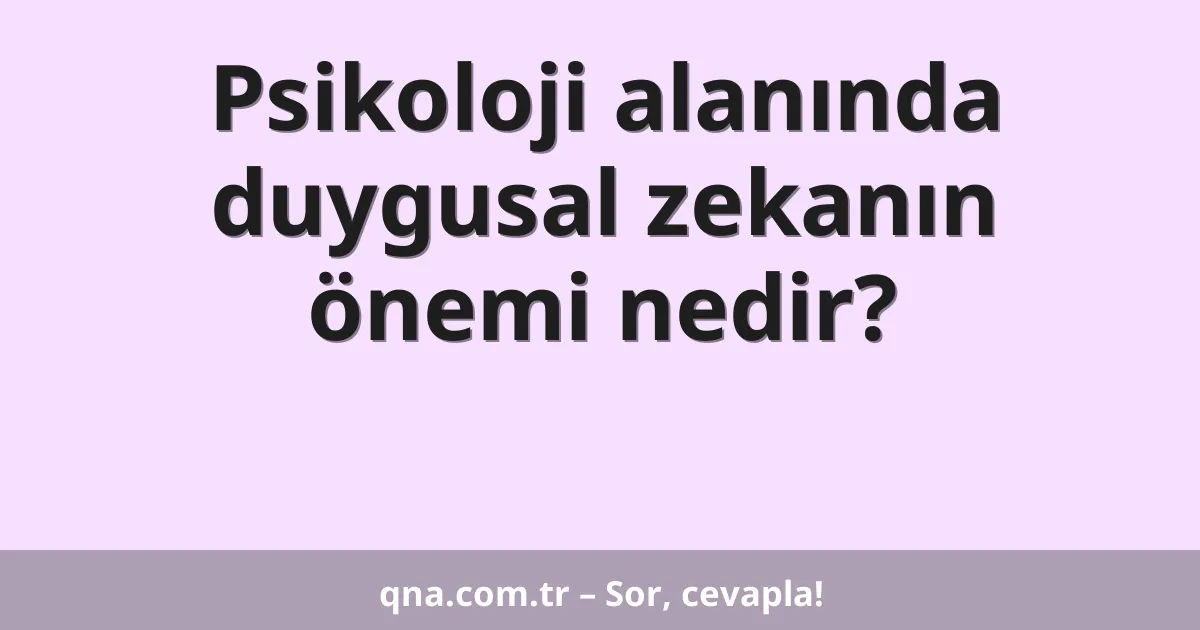 Psikoloji alanında duygusal zekanın önemi nedir?