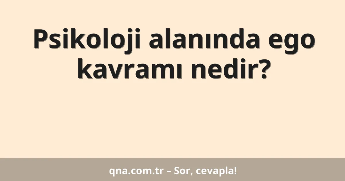 Psikoloji alanında ego kavramı nedir?