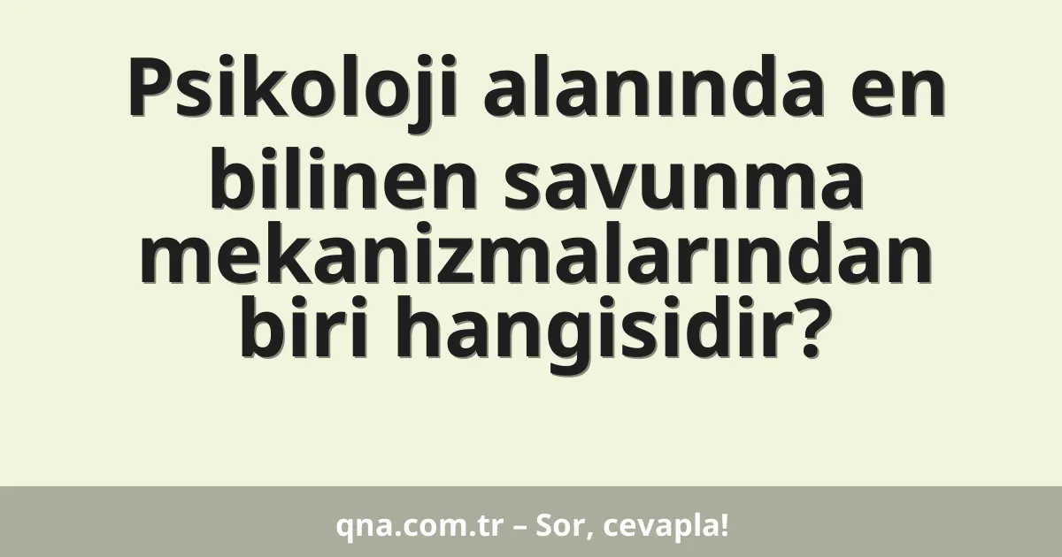 Psikoloji alanında en bilinen savunma mekanizmalarından biri hangisidir?
