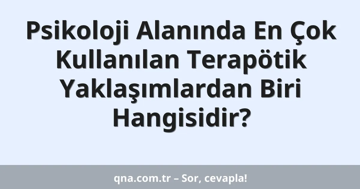 Psikoloji Alanında En Çok Kullanılan Terapötik Yaklaşımlardan Biri Hangisidir?