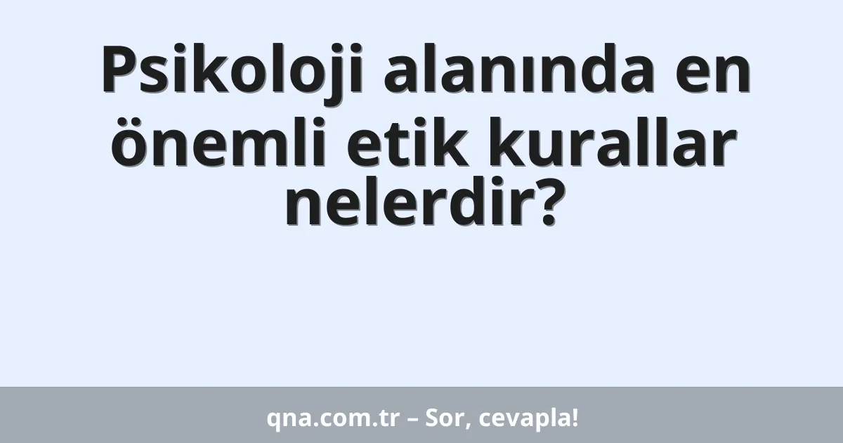 Psikoloji alanında en önemli etik kurallar nelerdir?