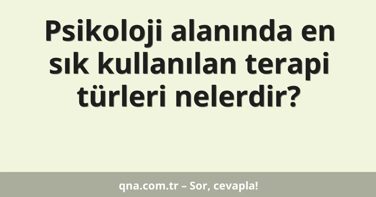 Psikoloji alanında en sık kullanılan terapi türleri nelerdir?