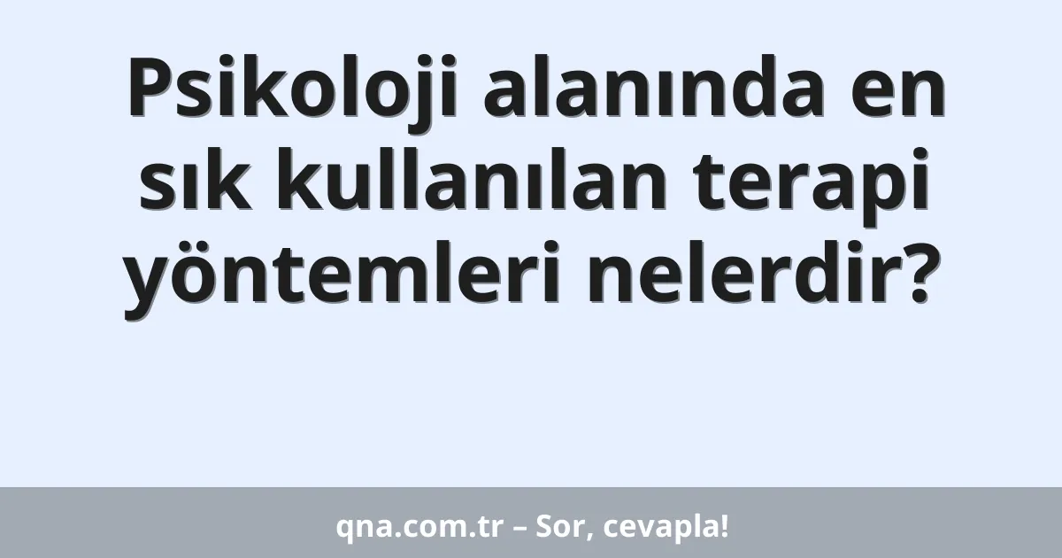 Psikoloji alanında en sık kullanılan terapi yöntemleri nelerdir?