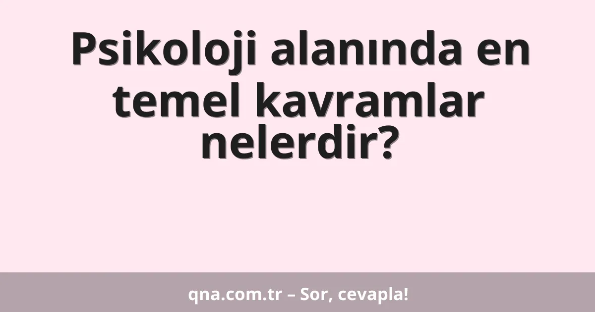 Psikoloji alanında en temel kavramlar nelerdir?