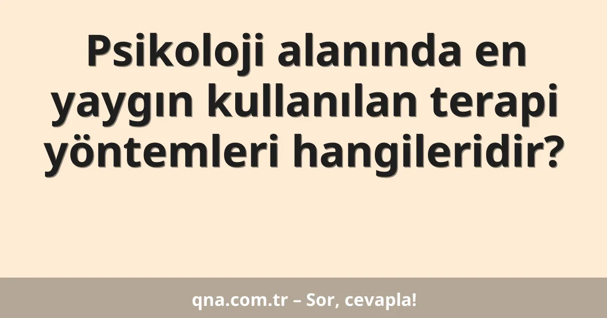Psikoloji alanında en yaygın kullanılan terapi yöntemleri hangileridir?