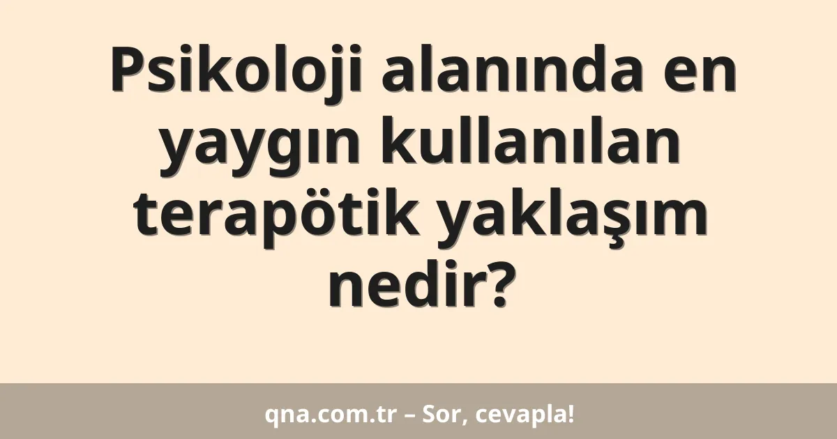 Psikoloji alanında en yaygın kullanılan terapötik yaklaşım nedir?